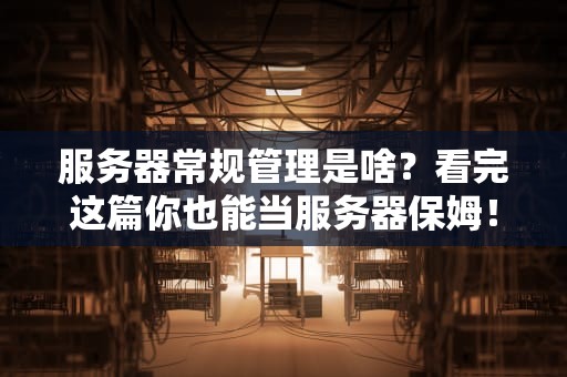 服务器常规管理是啥？看完这篇你也能当服务器保姆！