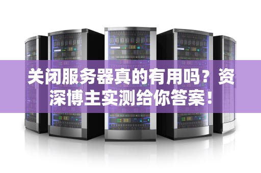 关闭服务器真的有用吗？资深博主实测给你答案！
