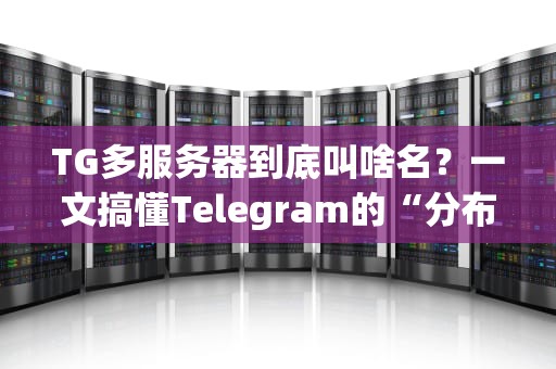 TG多服务器到底叫啥名？一文搞懂Telegram的“分布式服务器”黑科技！