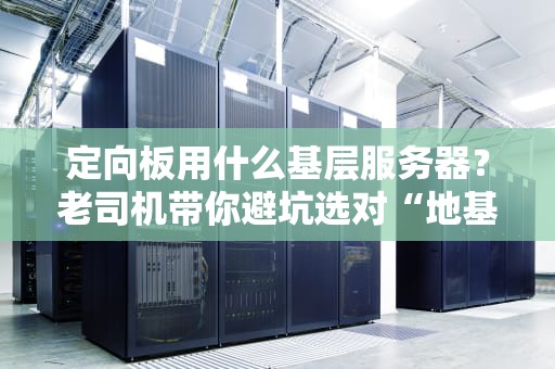 定向板用什么基层服务器？老司机带你避坑选对“地基”！
