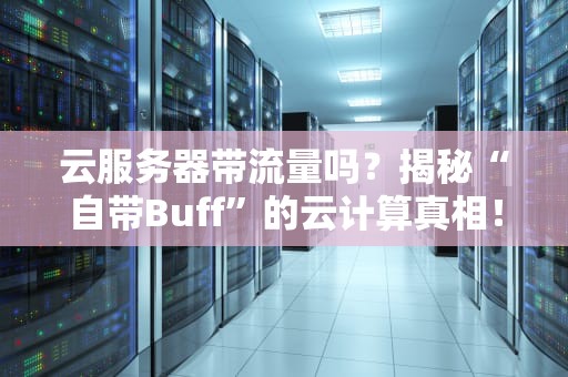 云服务器带流量吗？揭秘“自带Buff”的云计算真相！