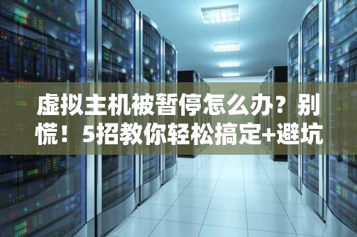 虚拟主机被暂停怎么办？别慌！5招教你轻松搞定+避坑指南