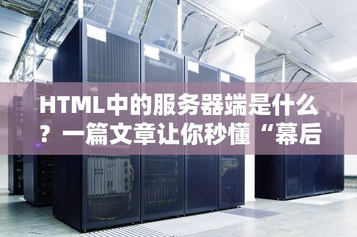 HTML中的服务器端是什么？一篇文章让你秒懂“幕后大佬”