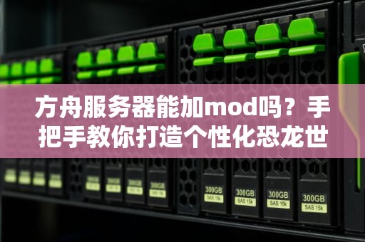 方舟服务器能加mod吗？手把手教你打造个性化恐龙世界！