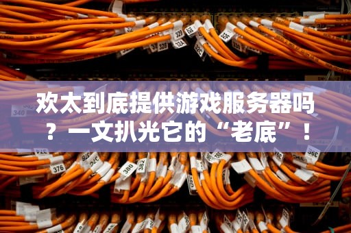 欢太到底提供游戏服务器吗？一文扒光它的“老底”！（附专业测评指南）