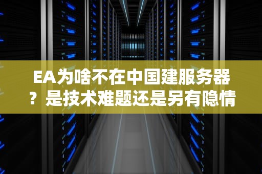 EA为啥不在中国建服务器？是技术难题还是另有隐情？老司机带你深扒！