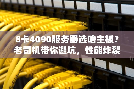 8卡4090服务器选啥主板？老司机带你避坑，性能炸裂不翻车！