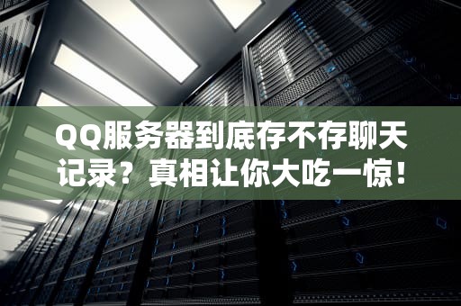 QQ服务器到底存不存聊天记录？真相让你大吃一惊！
