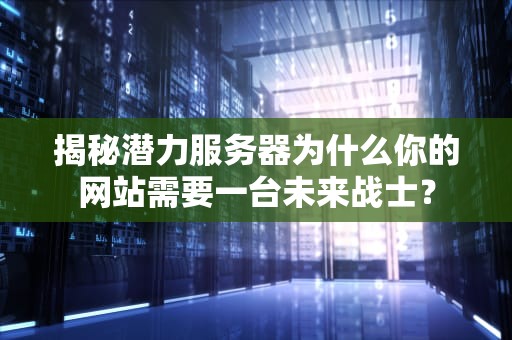 揭秘潜力服务器为什么你的网站需要一台未来战士？