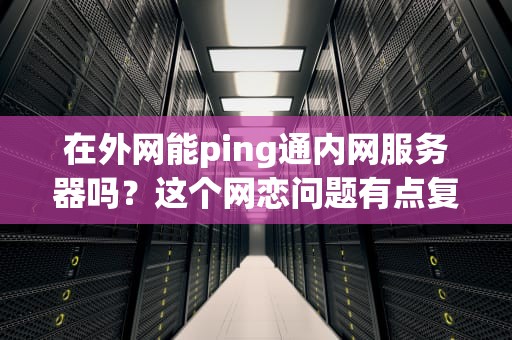 在外网能ping通内网服务器吗？这个网恋问题有点复杂！