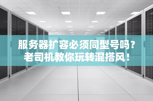 服务器扩容必须同型号吗？老司机教你玩转混搭风！