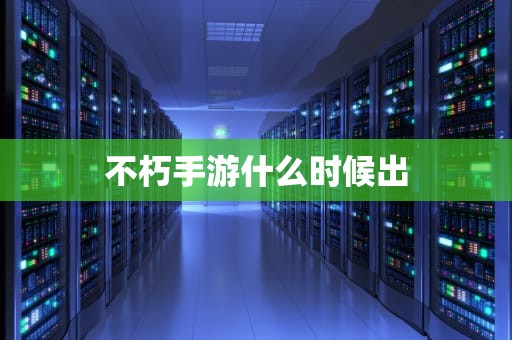 不朽手游什么时候出