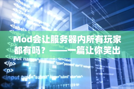 Mod会让服务器内所有玩家都有吗？——一篇让你笑出“代码”的硬核科普