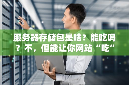服务器存储包是啥？能吃吗？不，但能让你网站“吃”得更香！