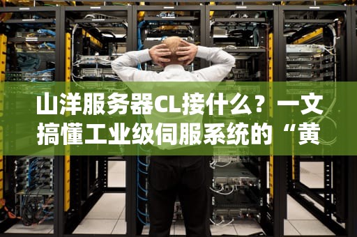 山洋服务器CL接什么？一文搞懂工业级伺服系统的“黄金搭档”