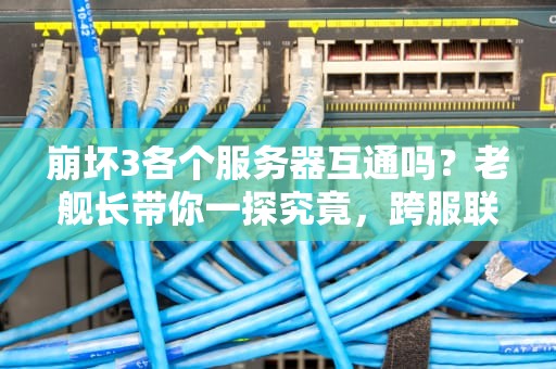 崩坏3各个服务器互通吗？老舰长带你一探究竟，跨服联机别做梦了！