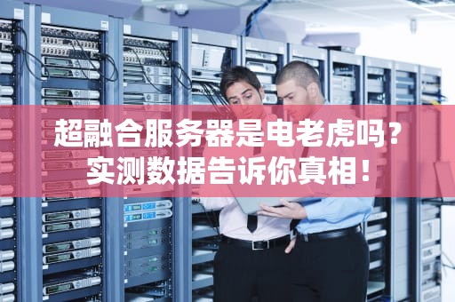 超融合服务器是电老虎吗？实测数据告诉你真相！
