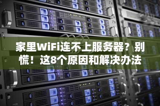 家里WiFi连不上服务器？别慌！这8个原因和解决办法让你秒变网络大神！
