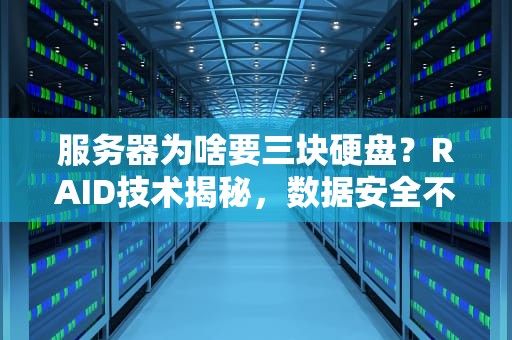 服务器为啥要三块硬盘？RAID技术揭秘，数据安全不再愁！