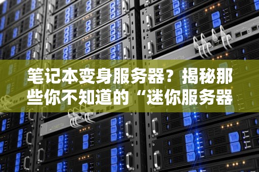 笔记本变身服务器？揭秘那些你不知道的“迷你服务器”玩法！