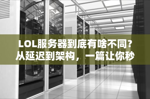 LOL服务器到底有啥不同？从延迟到架构，一篇让你秒变“懂哥”的硬核科普！