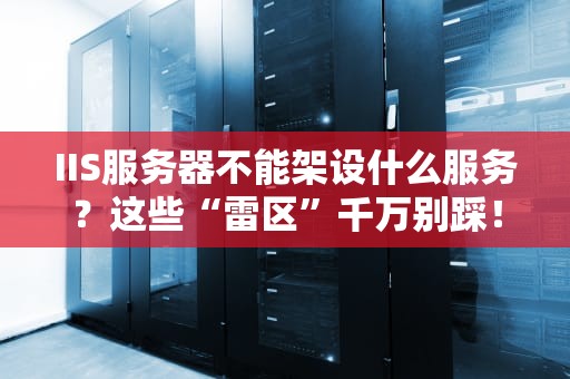 IIS服务器不能架设什么服务？这些“雷区”千万别踩！