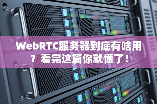 WebRTC服务器到底有啥用？看完这篇你就懂了！