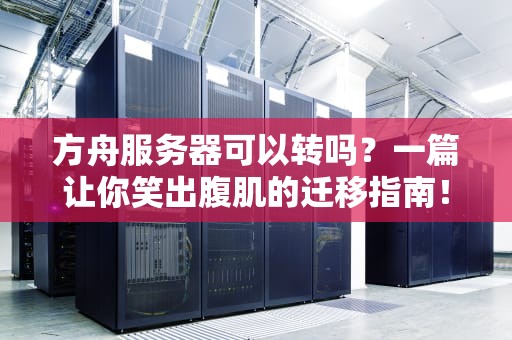方舟服务器可以转吗？一篇让你笑出腹肌的迁移指南！