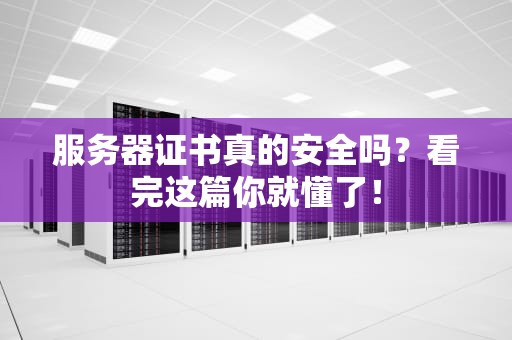 服务器证书真的安全吗？看完这篇你就懂了！
