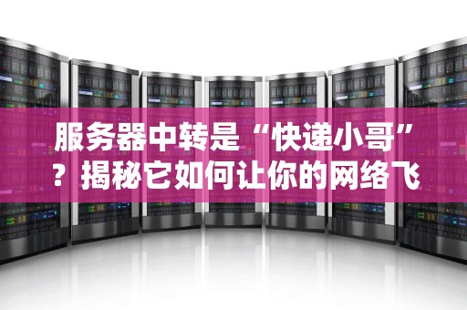 服务器中转是“快递小哥”？揭秘它如何让你的网络飞起来！
