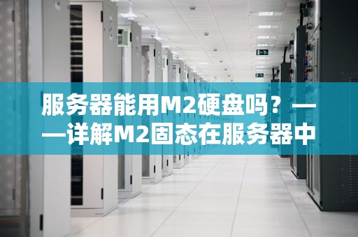 服务器能用M2硬盘吗？——详解M2固态在服务器中的实战表现