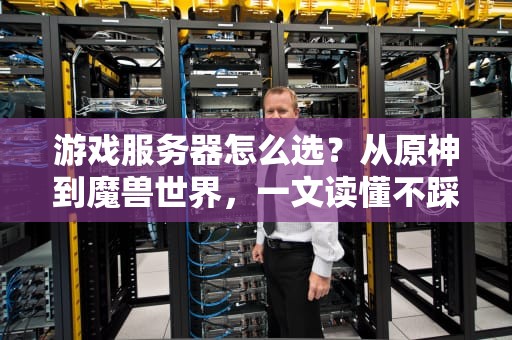 游戏服务器怎么选？从原神到魔兽世界，一文读懂不踩坑！