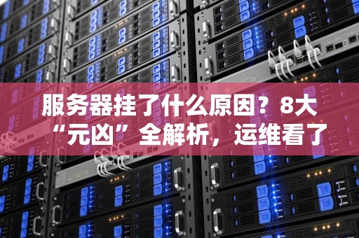 服务器挂了什么原因？8大“元凶”全解析，运维看了直呼内行！
