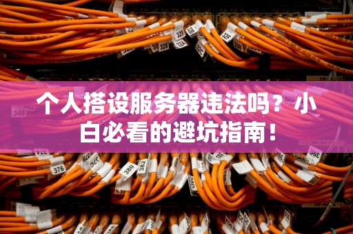个人搭设服务器违法吗？小白必看的避坑指南！