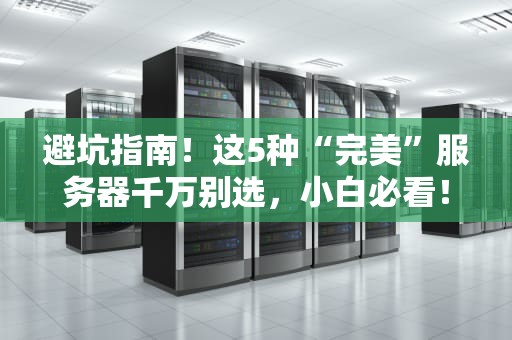 避坑指南！这5种“完美”服务器千万别选，小白必看！