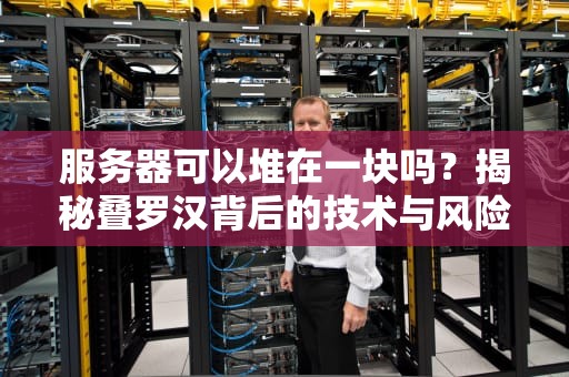 服务器可以堆在一块吗？揭秘叠罗汉背后的技术与风险！