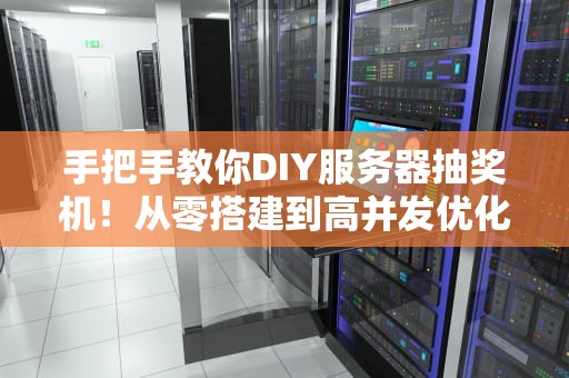 手把手教你DIY服务器抽奖机！从零搭建到高并发优化全攻略（附避坑指南）