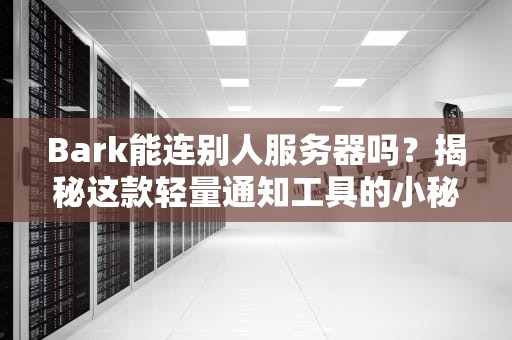 Bark能连别人服务器吗？揭秘这款轻量通知工具的小秘密！