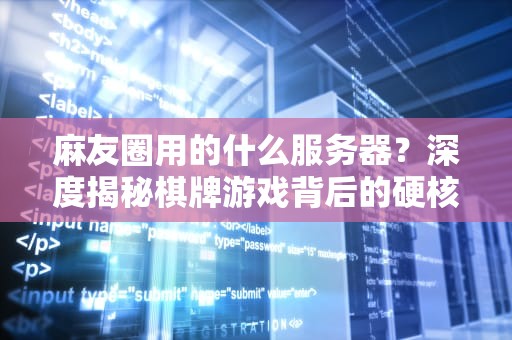 麻友圈用的什么服务器？深度揭秘棋牌游戏背后的硬核装备！