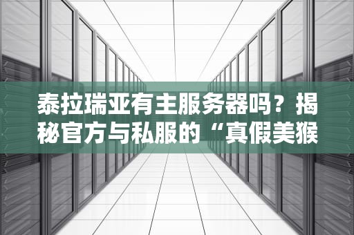 泰拉瑞亚有主服务器吗？揭秘官方与私服的“真假美猴王”大战！