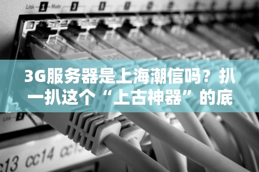 3G服务器是上海潮信吗？扒一扒这个“上古神器”的底裤！
