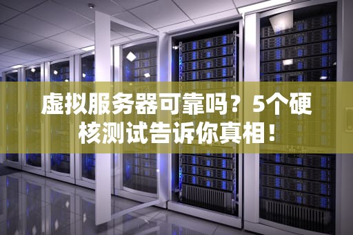 虚拟服务器可靠吗？5个硬核测试告诉你真相！