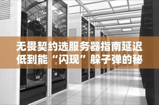 无畏契约选服务器指南延迟低到能“闪现”躲子弹的秘诀！