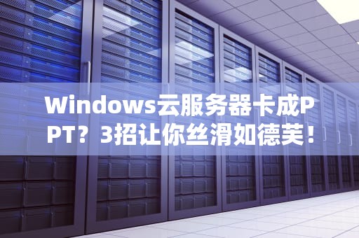 Windows云服务器卡成PPT？3招让你丝滑如德芙！