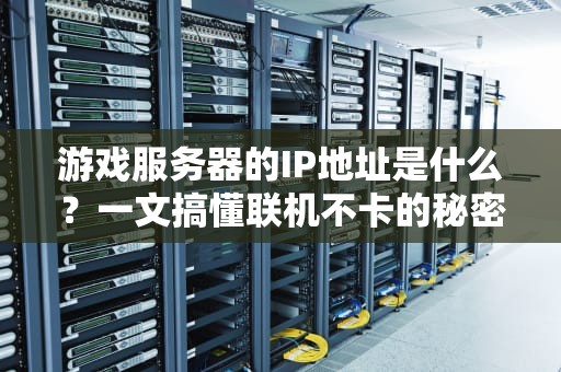游戏服务器的IP地址是什么？一文搞懂联机不卡的秘密！