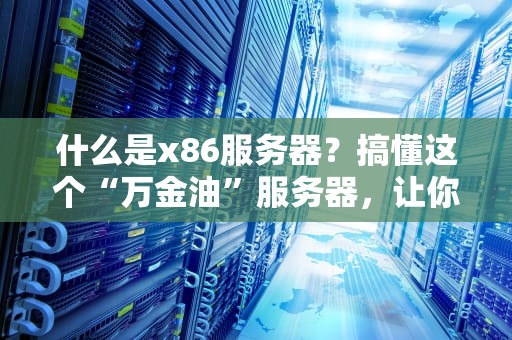 什么是x86服务器？搞懂这个“万金油”服务器，让你不再被忽悠！