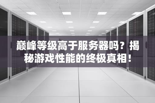 巅峰等级高于服务器吗？揭秘游戏性能的终极真相！