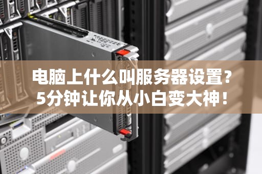 电脑上什么叫服务器设置？5分钟让你从小白变大神！