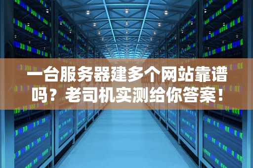 一台服务器建多个网站靠谱吗？老司机实测给你答案！