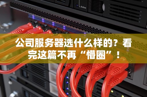 公司服务器选什么样的？看完这篇不再“懵圈”！